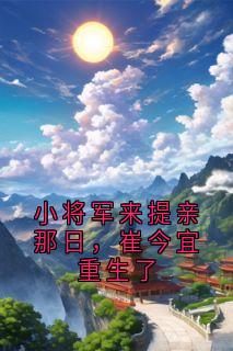 精彩小说崔今宜薛策祁连舟小将军来提亲那日，崔今宜重生了全文目录畅读-暗夜阅读网