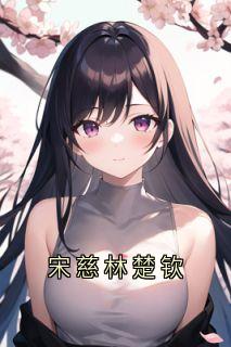 精彩小说宋慈林楚钦宋慈林楚钦全章节在线阅读
