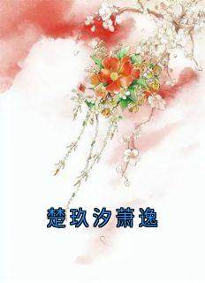 楚玖汐萧逸小说(连载文)-楚玖汐萧逸无广告阅读