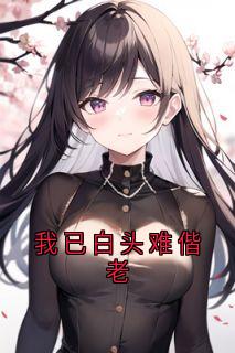 我已白头难偕老小说(连载文)-唐灿如何钧礼曾寄先无广告阅读