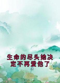 热门推荐生命的尽头她决定不再爱他了by佚名小说正版在线