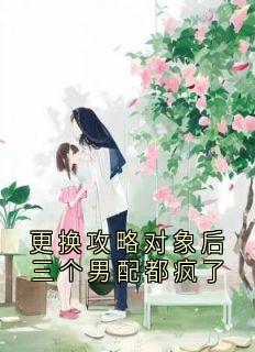 更换攻略对象后三个男配都疯了by容顾砚小说完结版在线阅读
