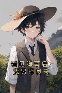 看见弹幕后，我另择良夫(陆卫东沈归鸿)全文章节在线阅读
