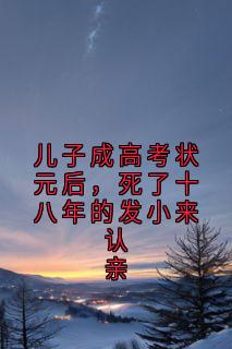 （全集-免费）儿子成高考状元后，死了十八年的发小来认亲完本小说_薛芜菁李爱萱季云杉陈木林全文免费阅读