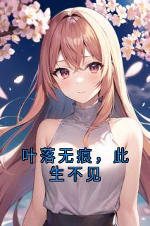 叶落无痕，此生不见抖音全本小说傅烬言江念抖音免费章节阅读