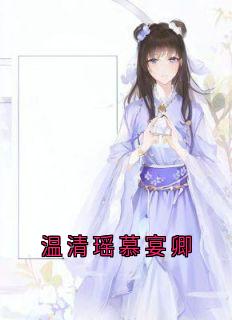 温清瑶慕宴卿小说(完结版)-温清瑶慕宴卿在线阅读