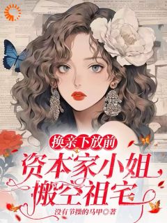 换亲下放前，资本家小姐搬空祖宅章节目录小说-江薇江妍沈沛蓉免费阅读全文