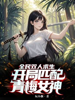 老书虫看了N遍的全民双人求生：开局匹配青梅女神最新章节
