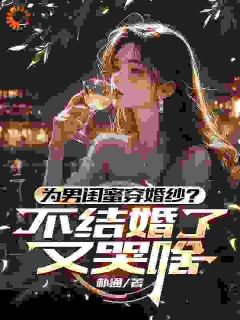 为男闺蜜穿婚纱？不结婚了又哭啥(秦泽苏汐)全文章节在线阅读