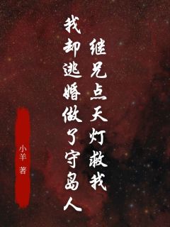 抖音继兄点天灯救我，我却逃婚做了守岛人小说章节阅读