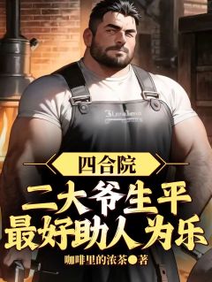 四合院：二大爷生平最好助人为乐未删减阅读