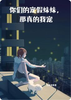 抖音你们都宠假妹妹,那真的我宠小说章节阅读