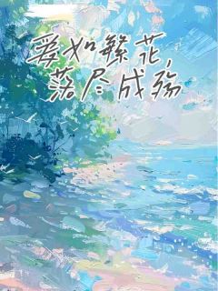 抖音小说爱如繁花，落尽成殇林琳霍安全文txt