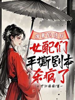 完整版弹幕剧透后，女配们手撕剧本杀疯了宁沁云清月小说免费在线阅读