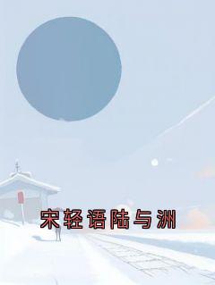 宋轻语陆与洲小说最新章节-主角陆与洲宋轻语全文免费阅读