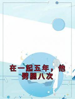 火爆在一起五年，他劈腿八次小说，主角是江逸尘乔薇萧楚楚郑玥在线阅读全文无删减