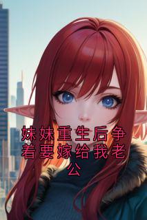 妹妹重生后争着要嫁给我老公(周晨许念)小说全章节目录阅读