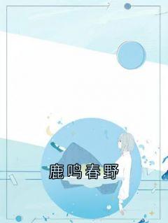 鹿鸣春野是什么小说鹿鸣顾时川鹿呦全本免费阅读-暗夜阅读网