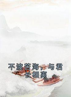 不渡苦海，与君长相离免费章节不渡苦海，与君长相离点我搜索全章节小说