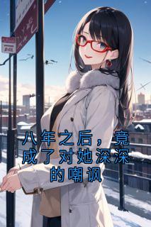 八年之后，竟成了对她深深的嘲讽抖音全本小说容薇谢柯筠容娴抖音免费章节阅读