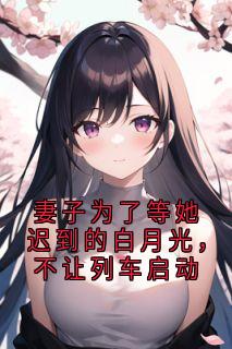 妻子为了等她迟到的白月光，不让列车启动许安柳如烟小说全文-妻子为了等她迟到的白月光，不让列车启动小说