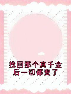 抖音热推小说找回那个真千金后一切都变了全文在线阅读