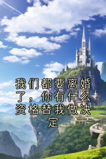 热门小说我们都要离婚了，你有什么资格替我做决定完整版全文阅读