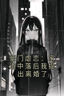 豪门虐恋:家道中落后我提出离婚了by红色的独角怪-暗夜阅读网