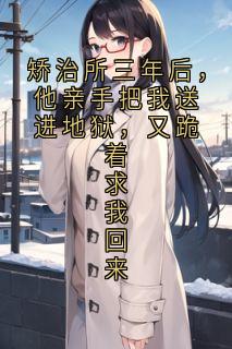 矫治所三年后，他亲手把我送进地狱，又跪着求我回来(江秋月林知陶清渝)全文章节在线阅读