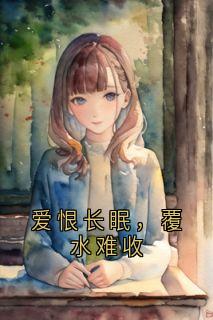 值得熬夜看完的爱恨长眠，覆水难收小说阅读