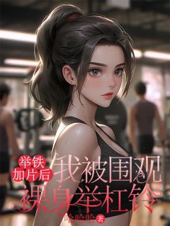哈哈哈的小说举铁加片后，我被围观裸身举杠铃主角是顾南谨赵倩