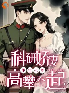 精品小说重生七零，科研娇妻高攀不起全文目录畅读