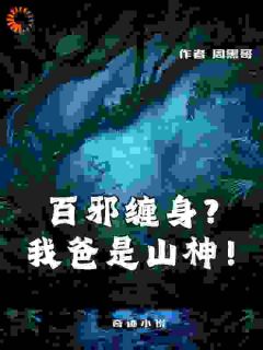 百邪缠身？我爸是山神！小说免费版阅读抖音热文