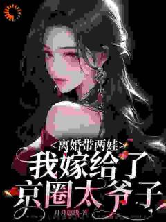 离婚带两娃，我嫁给了京圈太子爷(月月悠浅)最佳创作小说全文在线阅读