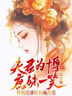 夫君为博庶妹一笑，将我送进尼姑庵改造最新章节免费阅读by诗予无广告小说