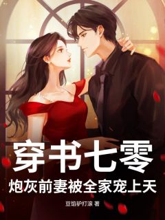 穿书七零：炮灰前妻被全家宠上天知乎后续免费试读