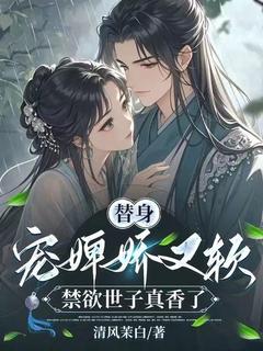 （全集-免费）替身宠婢娇又软，禁欲世子真香了完本小说_梁初棠陆砚辞全文免费阅读