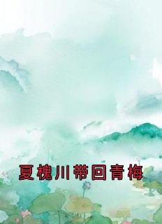 全章节小说夏槐川带回青梅宋温玉最新阅读