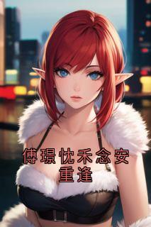 （全集-免费）傅璟忱禾念安重逢完本小说_禾念安傅璟忱全文免费阅读