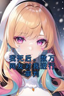 我死后，数万网友对我进行审判董天华尹瑶无广告在线阅读