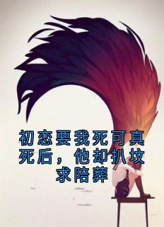 初恋要我死可真死后，他却扒坟求陪葬免费阅读全文，主角林耀言苏婉莹小说