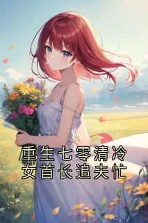 重生七零清冷女首长追夫忙小说全章节目录阅读BY林建恒完结版阅读