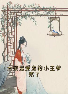 (精品)大梁最受宠的小王爷死了小说