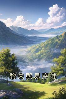 (抖音小说)黎未熙易序淮小说全文阅读免费
