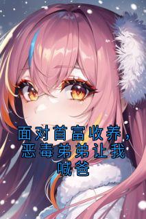 林泽林浩宇小说面对首富收养，恶毒弟弟让我喊爸免费阅读