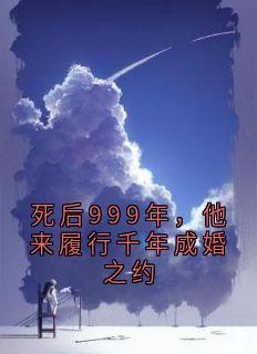 死后999年，他来履行千年成婚之约(新书)大结局在线阅读