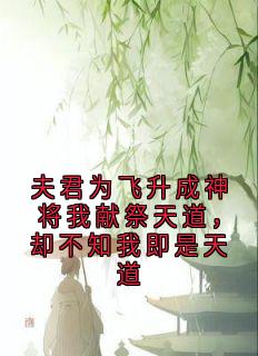夫君为飞升成神将我献祭天道，却不知我即是天道免费阅读全文，主角叶知摇清言沈望南小说完整版最新章节