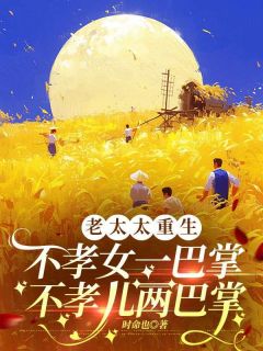 火爆老太太重生：不孝女一巴掌，不孝儿两巴掌小说，主角是张金萍顾时枢在线阅读全文无删减