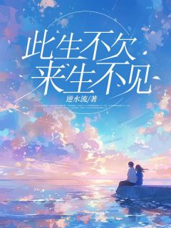 全本资源在线阅读此生不欠来生不见叶诗韵萧晨阳