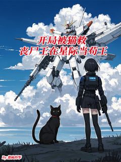 开局被猫救，丧尸王在星际当苟王小说(完结)-尤一玄墨无删减阅读